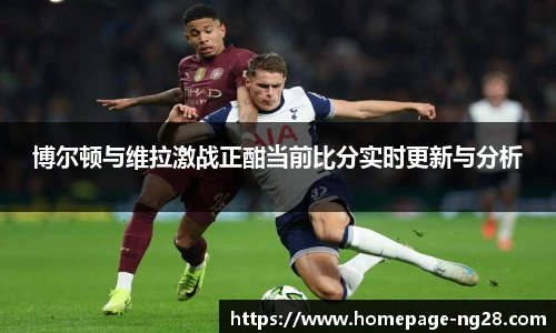 博尔顿与维拉激战正酣当前比分实时更新与分析