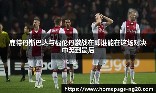 鹿特丹斯巴达与福伦丹激战在即谁能在这场对决中笑到最后
