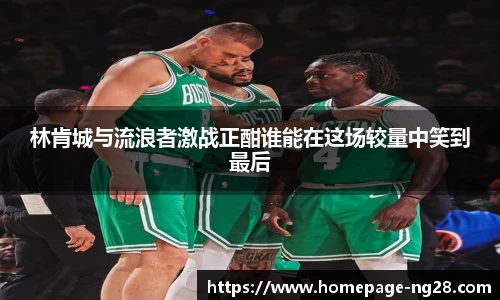 林肯城与流浪者激战正酣谁能在这场较量中笑到最后