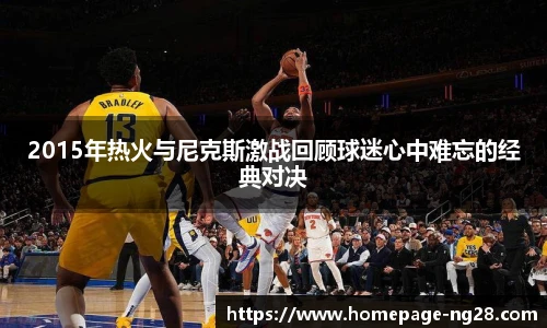 2015年热火与尼克斯激战回顾球迷心中难忘的经典对决