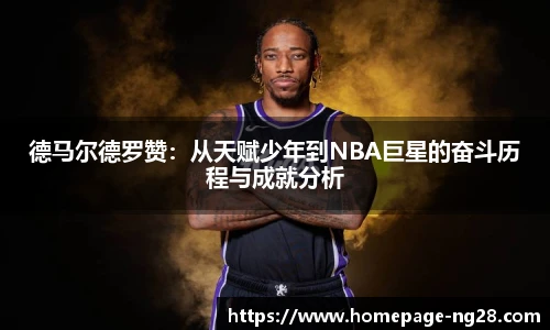 德马尔德罗赞：从天赋少年到NBA巨星的奋斗历程与成就分析