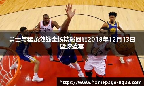 勇士与猛龙激战全场精彩回顾2018年12月13日篮球盛宴